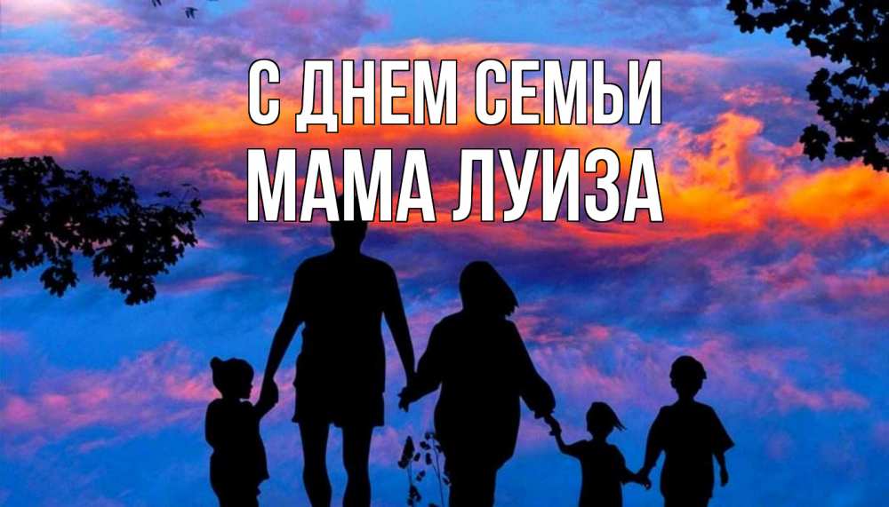 Открытка на каждый день с именем, Мама-Луиза С днем семьи семья Прикольная открытка с пожеланием онлайн скачать бесплатно 