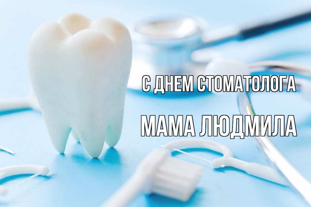 Открытка на каждый день с именем, Мама-Людмила С днем стоматолога с днем стоматолога Прикольная открытка с пожеланием онлайн скачать бесплатно 