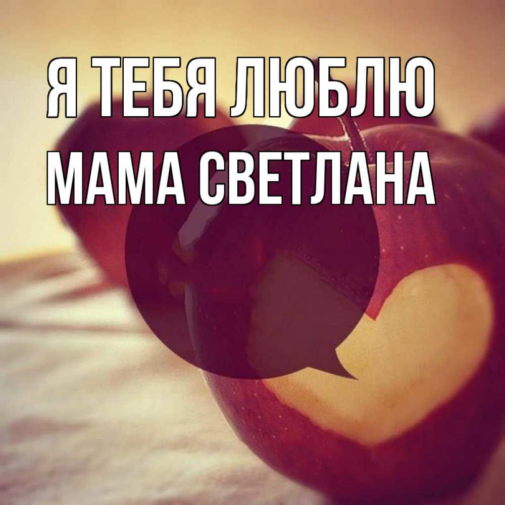 Открытка на каждый день с именем, Мама-Светлана Я тебя люблю вырезалки из яблок Прикольная открытка с пожеланием онлайн скачать бесплатно 
