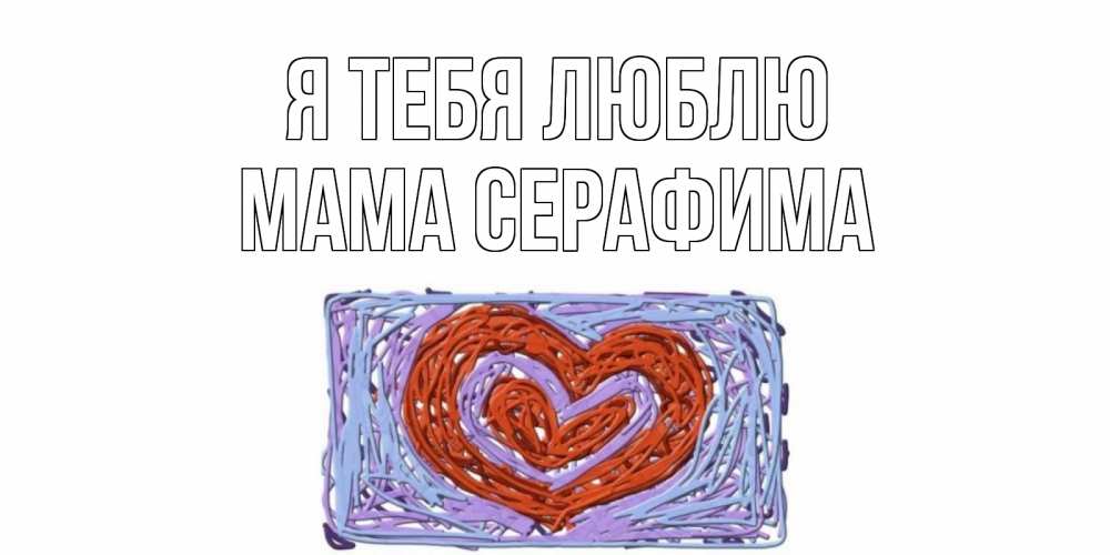 Открытка на каждый день с именем, Мама-Серафима Я тебя люблю сердце Прикольная открытка с пожеланием онлайн скачать бесплатно 