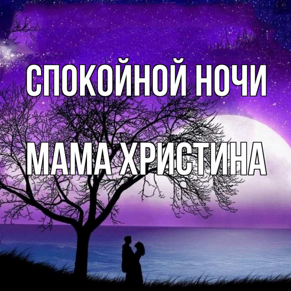 Открытка на каждый день с именем, Мама-Христина Спокойной ночи огромная луна и парочка Прикольная открытка с пожеланием онлайн скачать бесплатно 