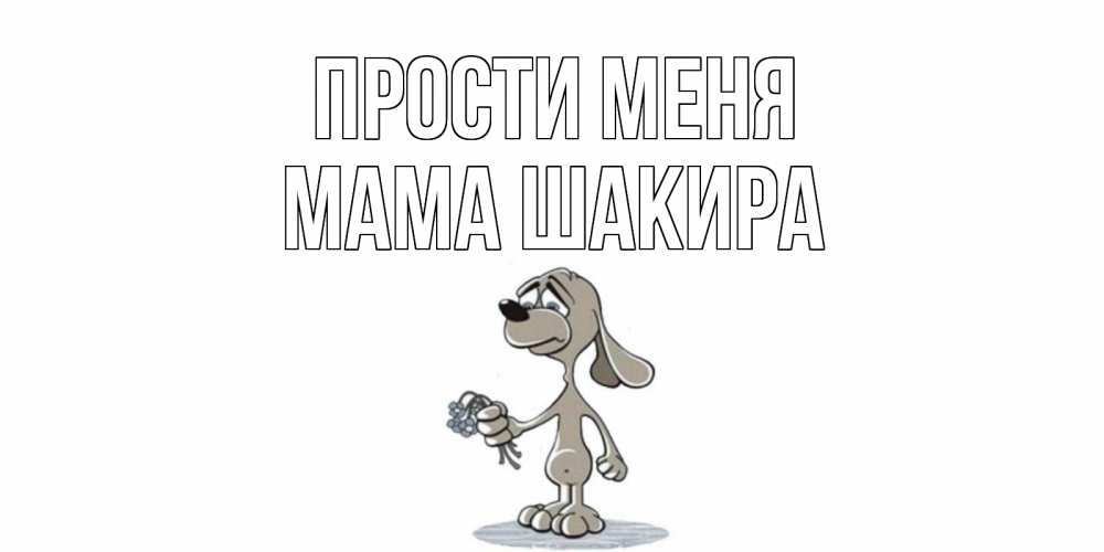 Открытка на каждый день с именем, Мама-Шакира Прости меня открытка прости меня серый пес Прикольная открытка с пожеланием онлайн скачать бесплатно 