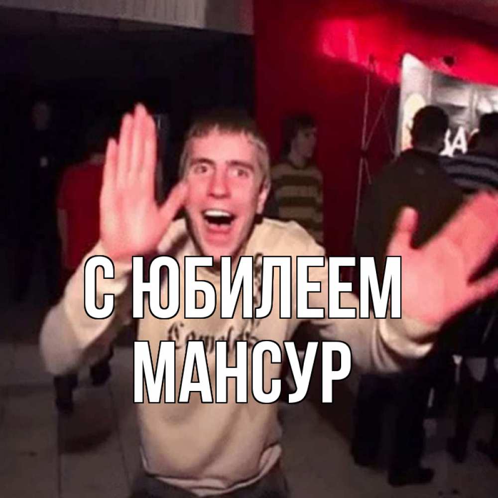 Открытка на каждый день с именем, Мансур С юбилеем Веселье Мем Прикольная открытка с пожеланием онлайн скачать бесплатно 