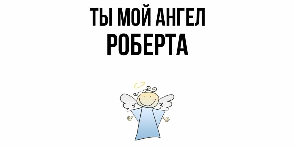 Открытка на каждый день с именем, Роберта Ты мой ангел ангел Прикольная открытка с пожеланием онлайн скачать бесплатно 