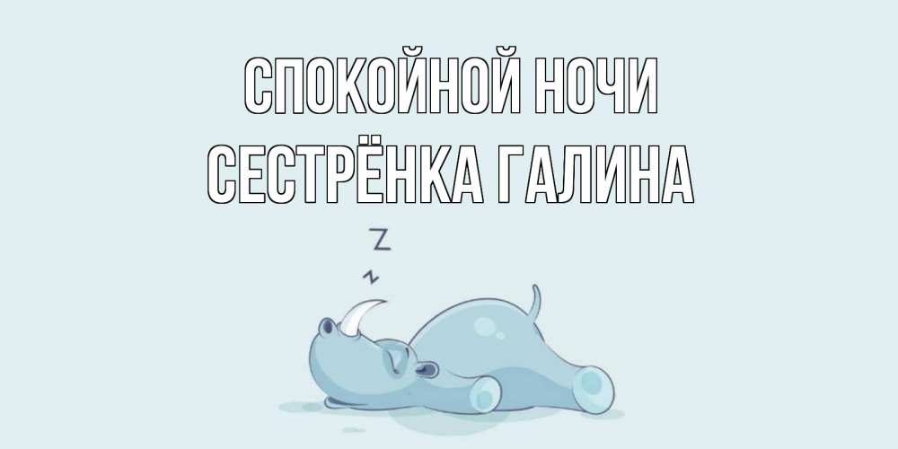 Открытка на каждый день с именем, Сестрёнка-Галина Спокойной ночи сладких снов с носорогом Прикольная открытка с пожеланием онлайн скачать бесплатно 