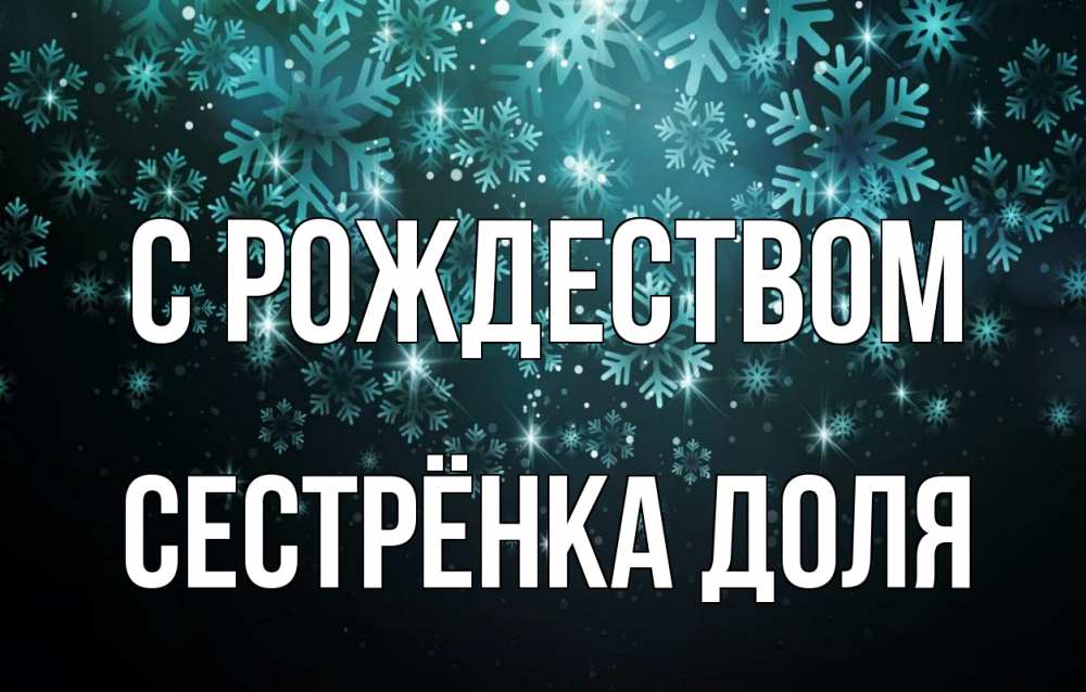 Открытка на каждый день с именем, Сестрёнка-Доля С рождеством Снежинки Прикольная открытка с пожеланием онлайн скачать бесплатно 