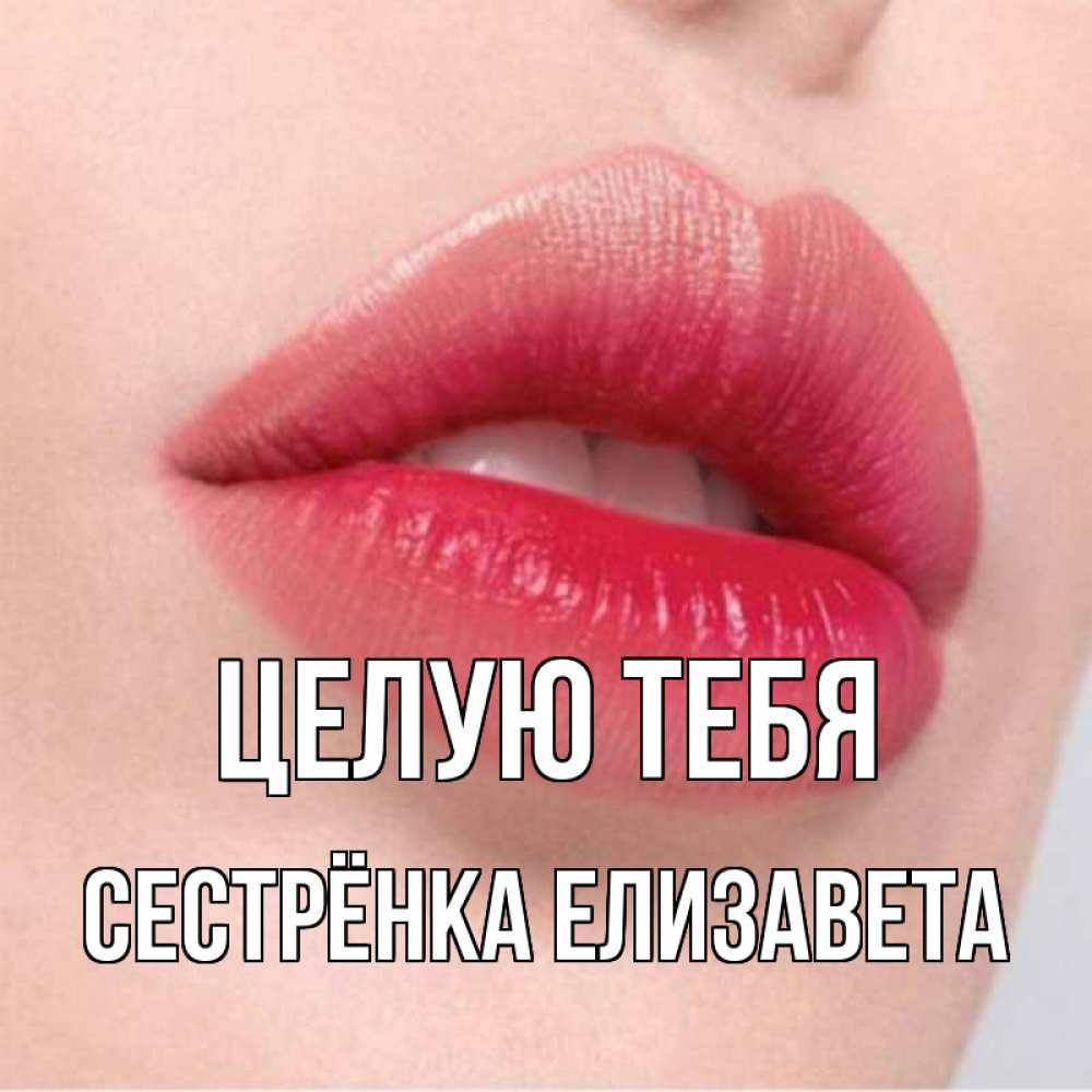 Открытка на каждый день с именем, Сестрёнка-Елизавета Целую тебя губы зубки и нежная кожа Прикольная открытка с пожеланием онлайн скачать бесплатно 