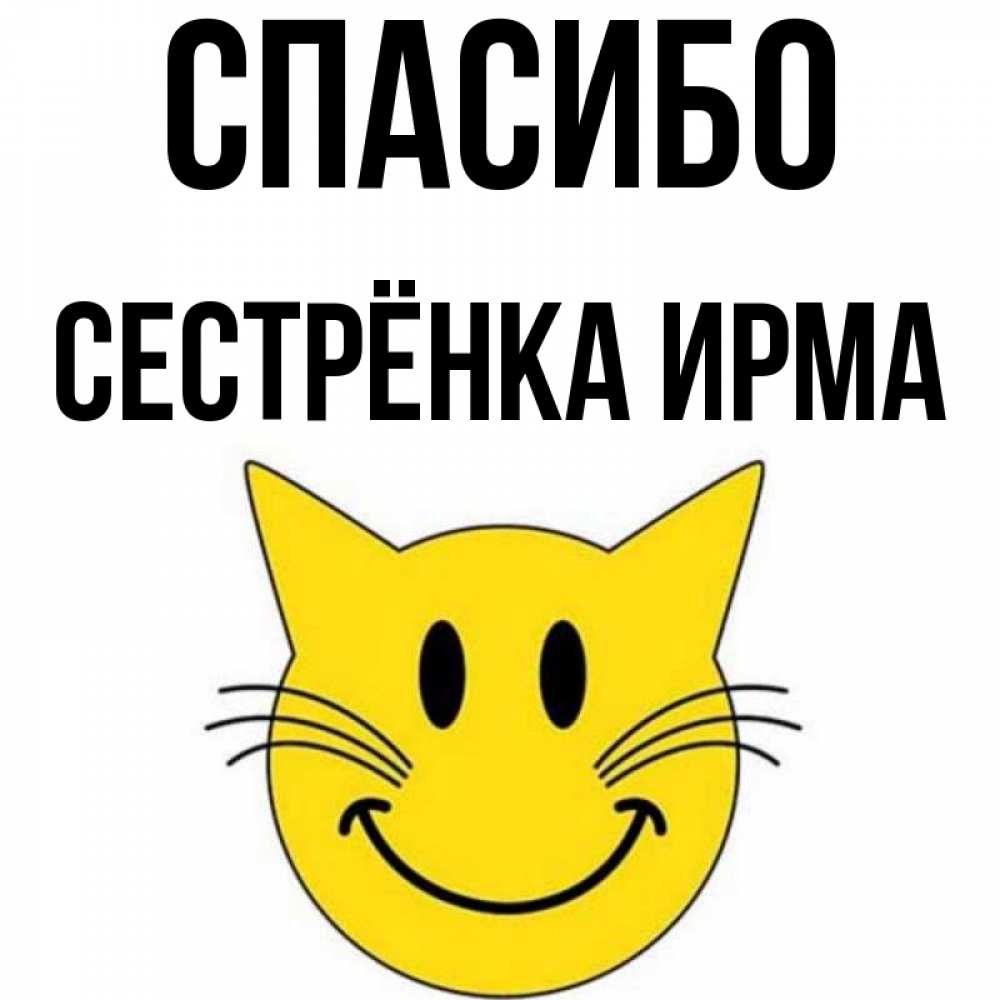 Открытка на каждый день с именем, Сестрёнка-Ирма Спасибо улыбающийся смайл кот Прикольная открытка с пожеланием онлайн скачать бесплатно 