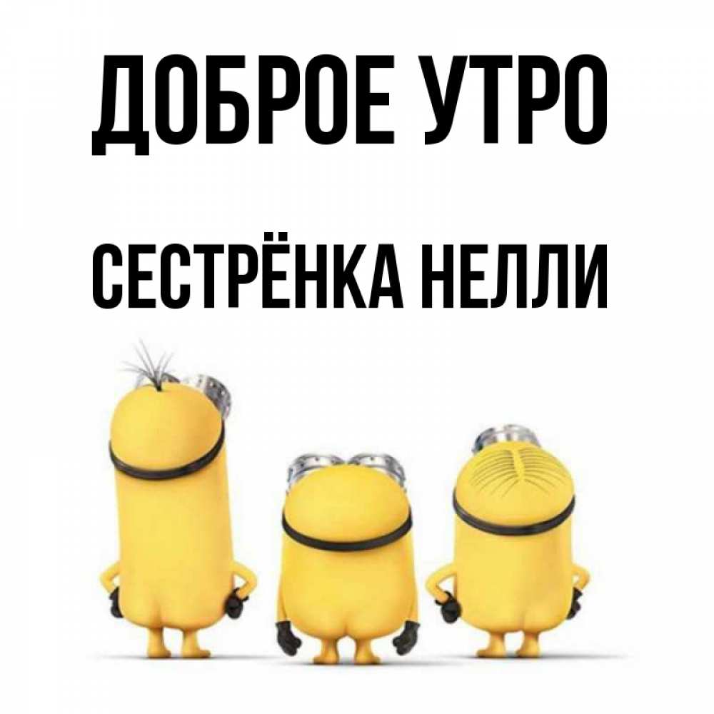 Открытка на каждый день с именем, Сестрёнка-Нелли Доброе утро подписать открытку онлайн бесплатно Прикольная открытка с пожеланием онлайн скачать бесплатно 