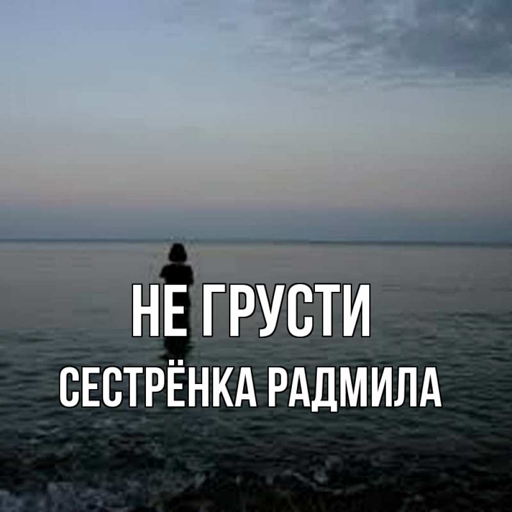 Открытка на каждый день с именем, Сестрёнка-Радмила Не грусти девушка Прикольная открытка с пожеланием онлайн скачать бесплатно 