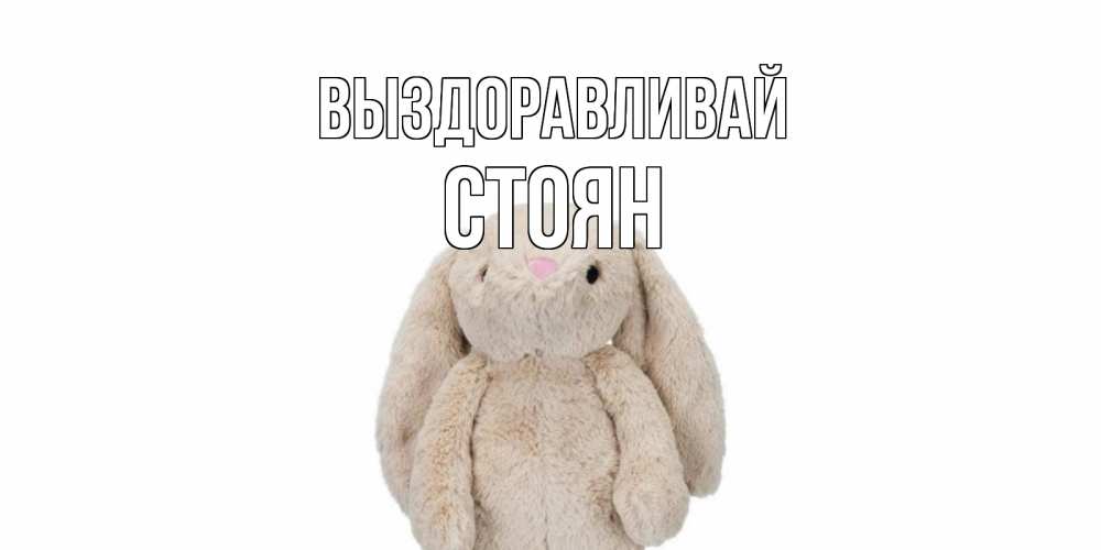 Открытка на каждый день с именем, Стоян Выздоравливай не болей Прикольная открытка с пожеланием онлайн скачать бесплатно 