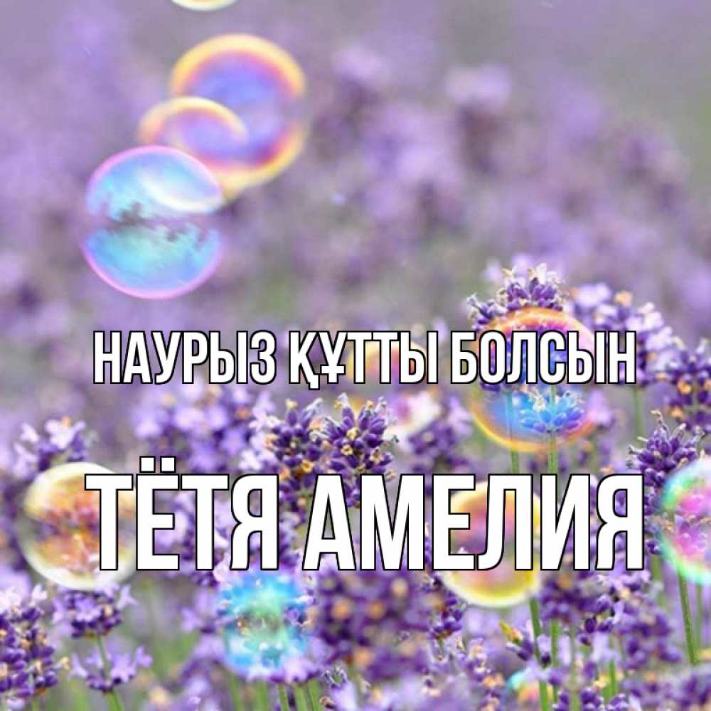 Открытка на каждый день с именем, Тётя-Амелия Наурыз құтты болсын цветы Прикольная открытка с пожеланием онлайн скачать бесплатно 