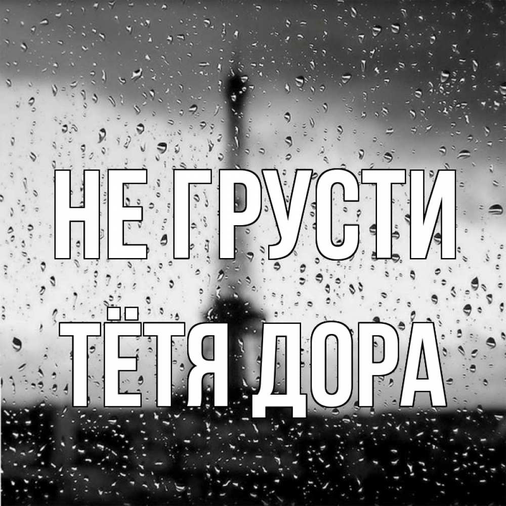 Открытка на каждый день с именем, Тётя-Дора Не грусти Париж и Эйфелева башня Прикольная открытка с пожеланием онлайн скачать бесплатно 