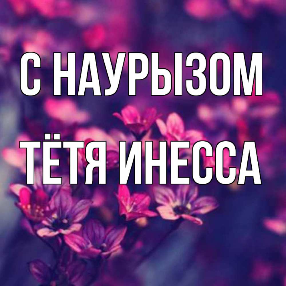 Открытка на каждый день с именем, Тётя-Инесса С наурызом небольшие цветы 1 Прикольная открытка с пожеланием онлайн скачать бесплатно 