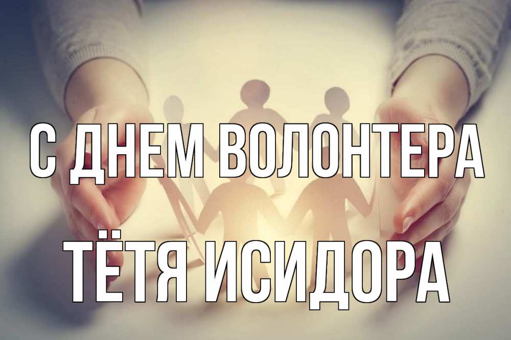 Открытка на каждый день с именем, Тётя-Исидора С днем волонтера С днем волонтера Прикольная открытка с пожеланием онлайн скачать бесплатно 