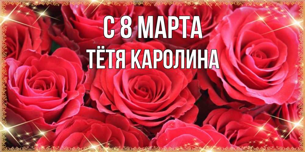 Открытка на каждый день с именем, Тётя-Каролина С 8 МАРТА открытки на 8 марта 2019 года Прикольная открытка с пожеланием онлайн скачать бесплатно 