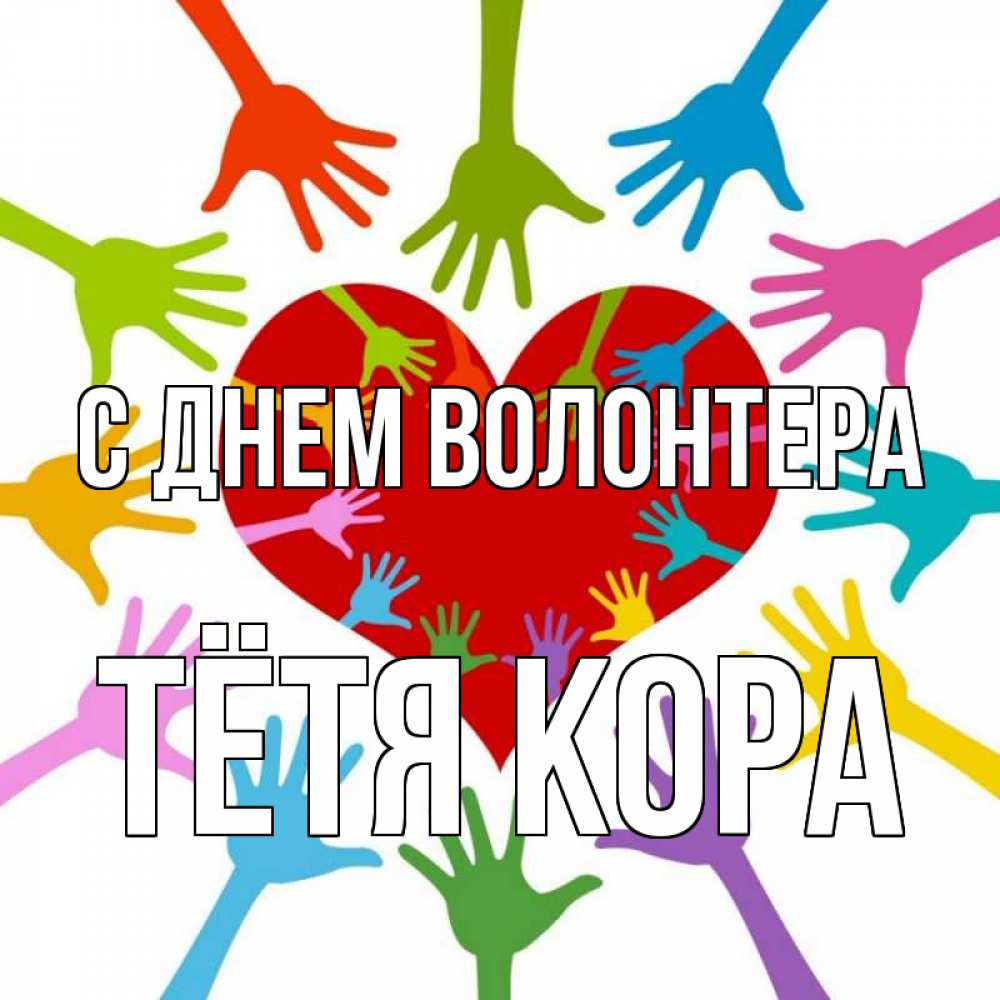 Открытка на каждый день с именем, Тётя-Кора С днем волонтера с днем волонтера Прикольная открытка с пожеланием онлайн скачать бесплатно 