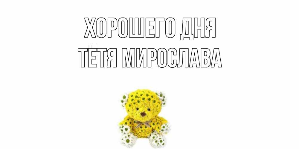 Открытка на каждый день с именем, Тётя-Мирослава Хорошего дня позитивного настроения вам Прикольная открытка с пожеланием онлайн скачать бесплатно 