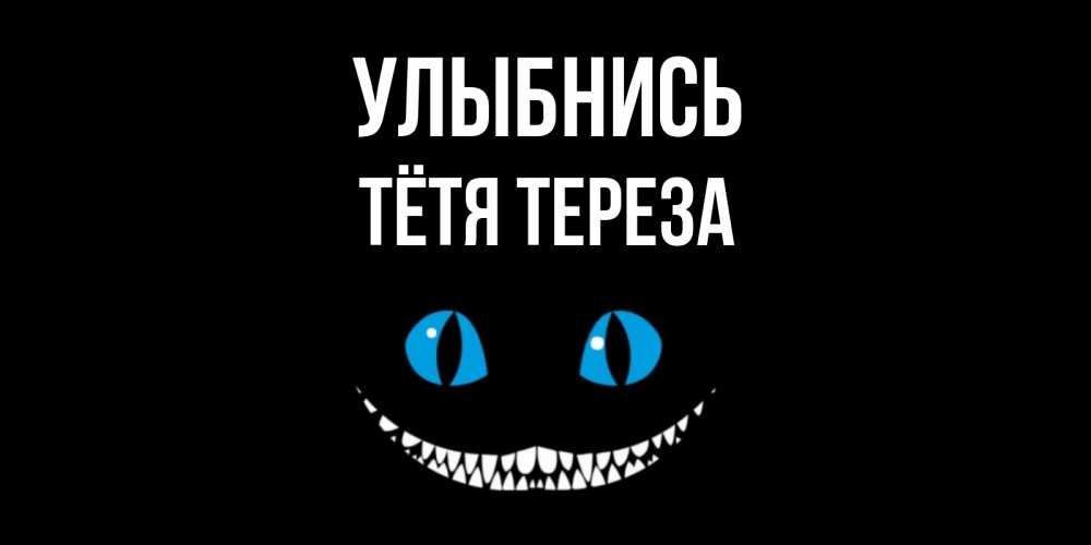 Открытка на каждый день с именем, Тётя-Тереза Улыбнись кот улыбается Прикольная открытка с пожеланием онлайн скачать бесплатно 