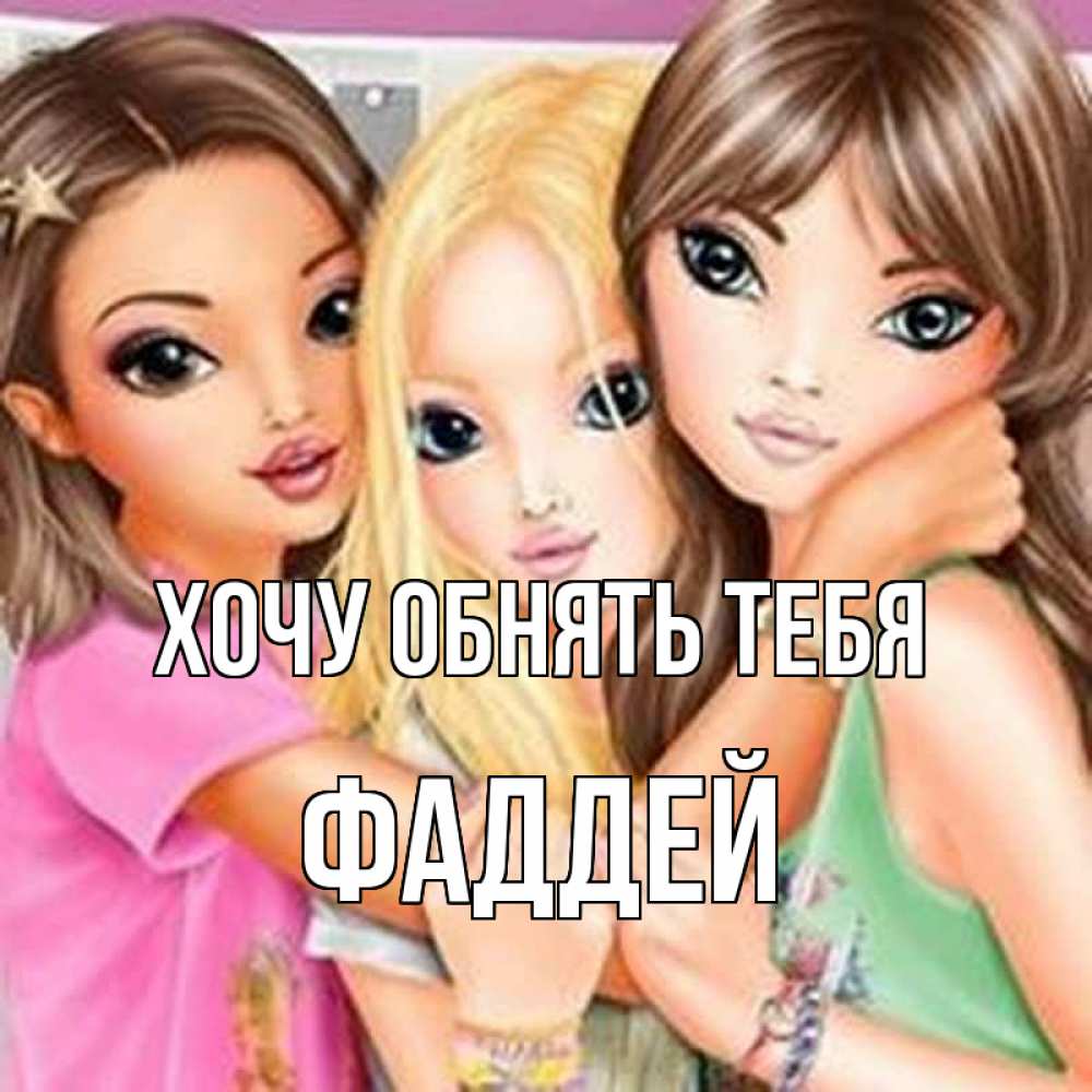 Открытка на каждый день с именем, Фаддей Хочу обнять тебя красивые девчонки Прикольная открытка с пожеланием онлайн скачать бесплатно 