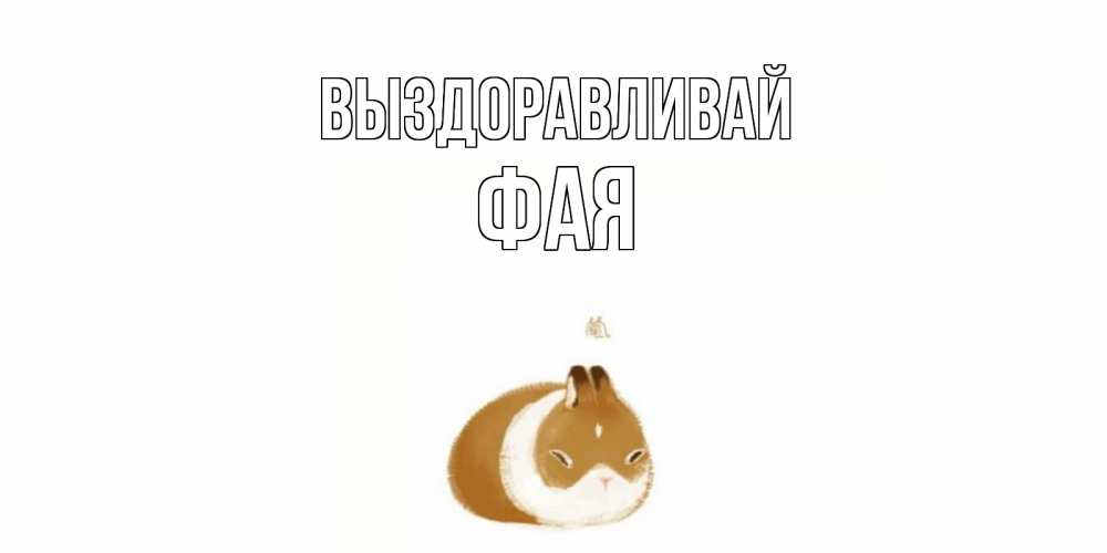 Открытка на каждый день с именем, Фая Выздоравливай морская свинка на открытке с пожеланиями не болеть Прикольная открытка с пожеланием онлайн скачать бесплатно 