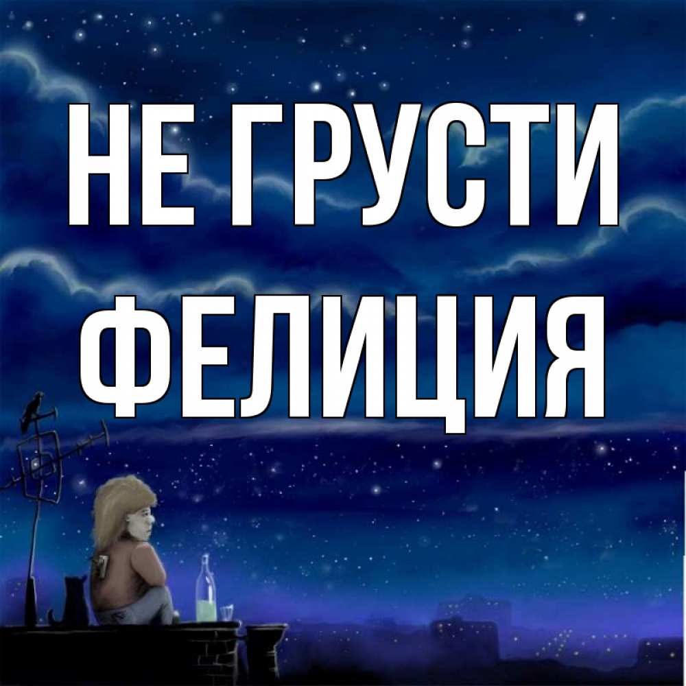 Открытка на каждый день с именем, Фелиция Не грусти город с крыши Прикольная открытка с пожеланием онлайн скачать бесплатно 