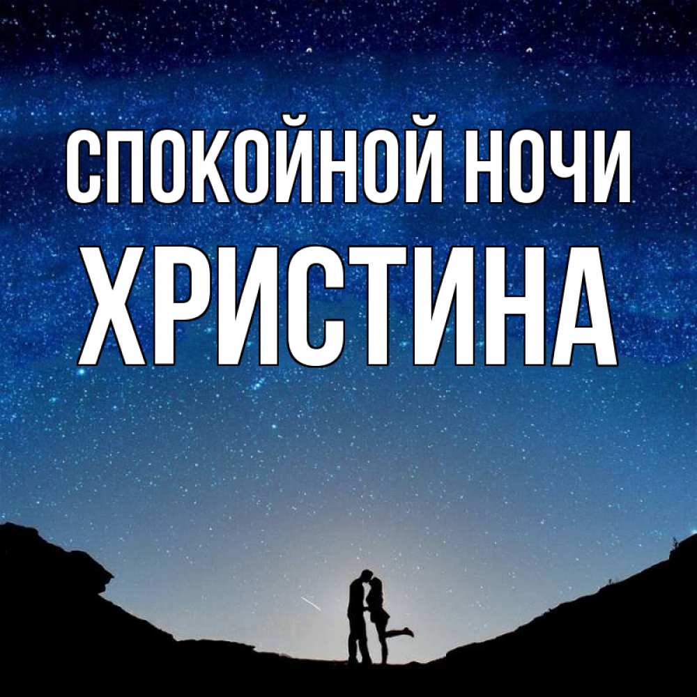 Открытка на каждый день с именем, Христина Спокойной ночи звездное небо и люди Прикольная открытка с пожеланием онлайн скачать бесплатно 
