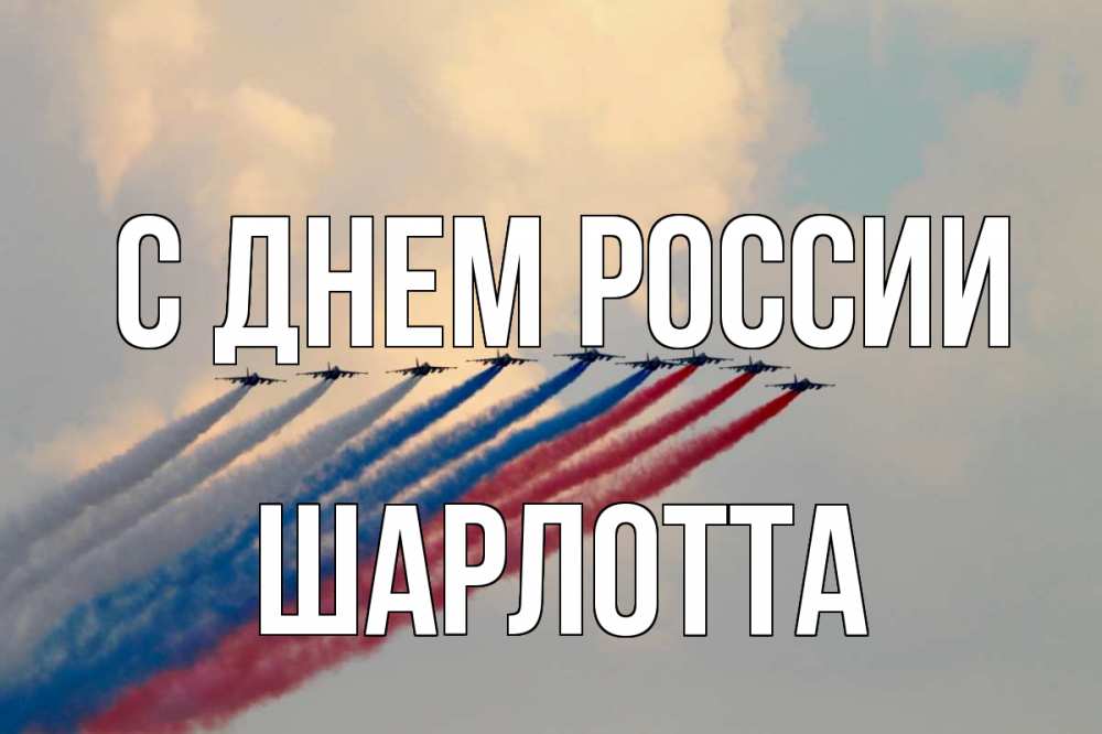 Открытка на каждый день с именем, Шарлотта С днем россии С днем России Прикольная открытка с пожеланием онлайн скачать бесплатно 
