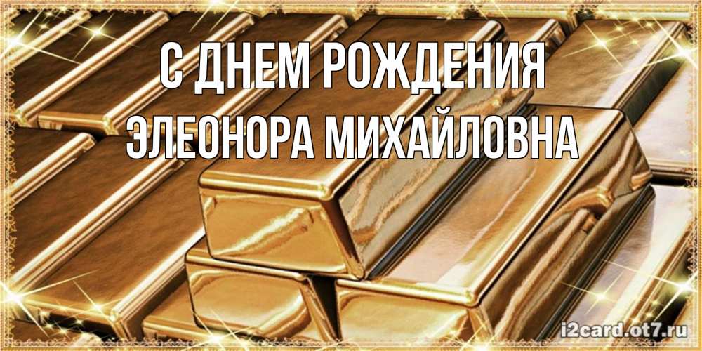 Открытка на каждый день с именем, Элеонора-Михайловна С днем рождения поздравления на день рождения с пожеланиями богатства Прикольная открытка с пожеланием онлайн скачать бесплатно 