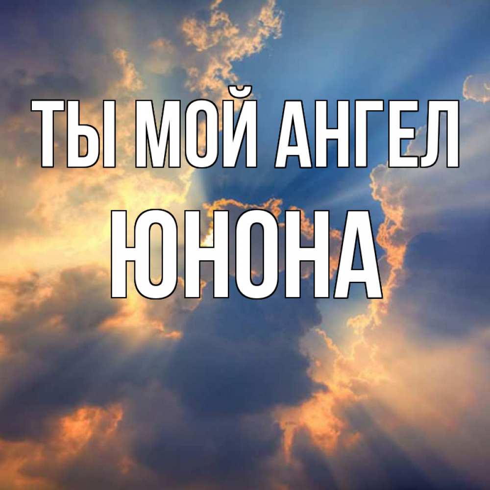 Открытка на каждый день с именем, Юнона Ты мой ангел ангельский свет сквозь облака Прикольная открытка с пожеланием онлайн скачать бесплатно 