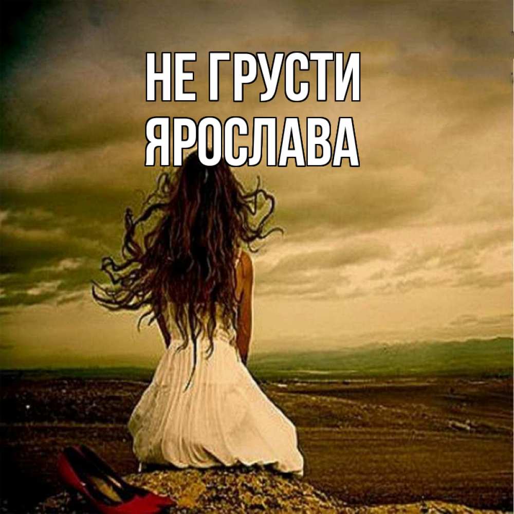 Открытка на каждый день с именем, Ярослава Не грусти белое платье и длинные волосы Прикольная открытка с пожеланием онлайн скачать бесплатно 