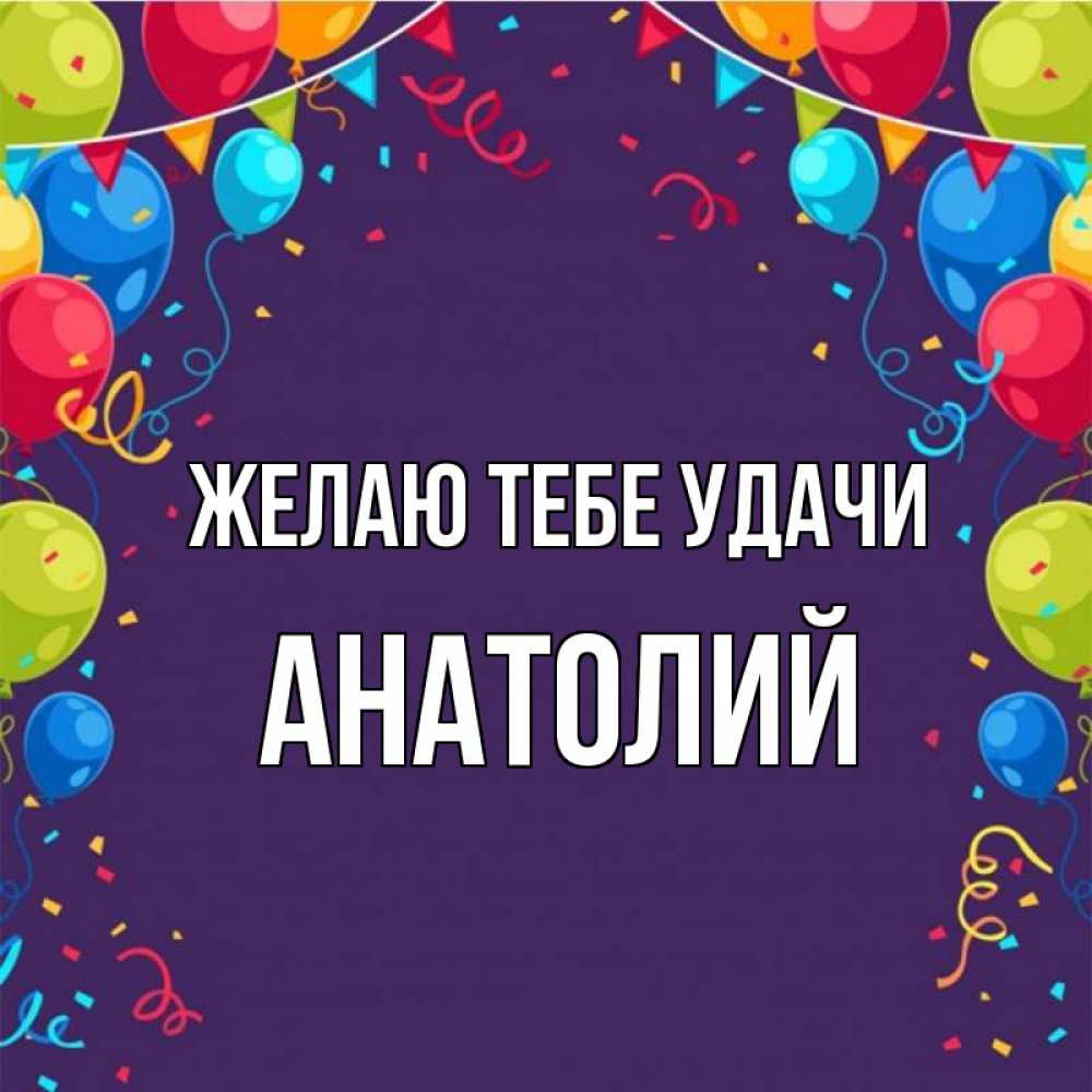 Открытка на каждый день с именем, Анатолий Желаю тебе удачи шары Прикольная открытка с пожеланием онлайн скачать бесплатно 