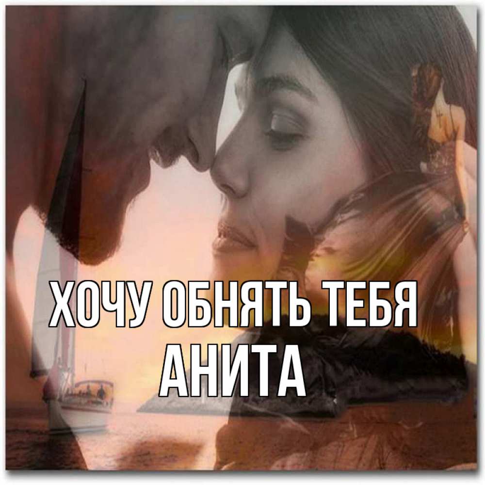 Открытка на каждый день с именем, Анита Хочу обнять тебя возлюбленные Прикольная открытка с пожеланием онлайн скачать бесплатно 