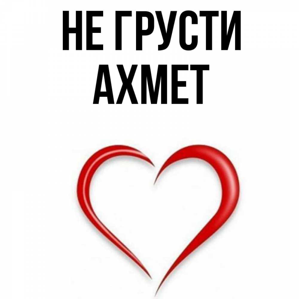 Открытка на каждый день с именем, Ахмет Не грусти для любимой Прикольная открытка с пожеланием онлайн скачать бесплатно 