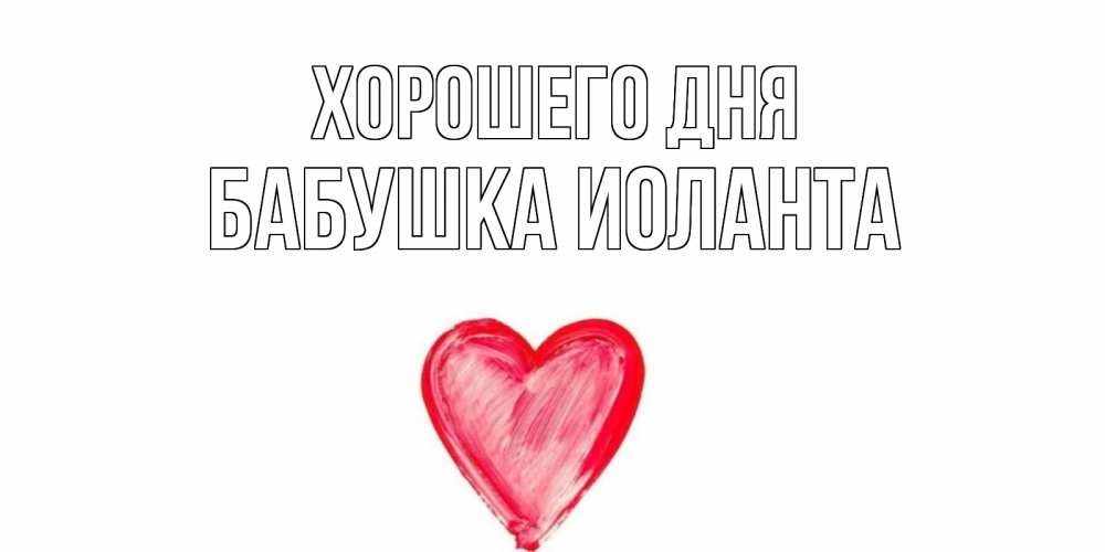 Открытка на каждый день с именем, Бабушка-Иоланта Хорошего дня прекрасного дня любимой Прикольная открытка с пожеланием онлайн скачать бесплатно 