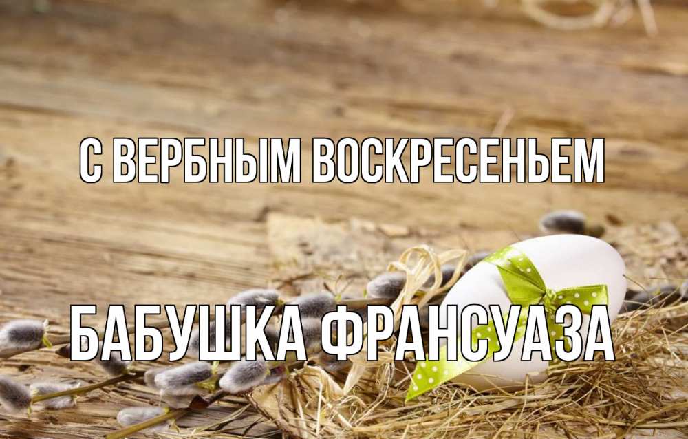 Открытка на каждый день с именем, Бабушка-Франсуаза С вербным воскресеньем верба Прикольная открытка с пожеланием онлайн скачать бесплатно 