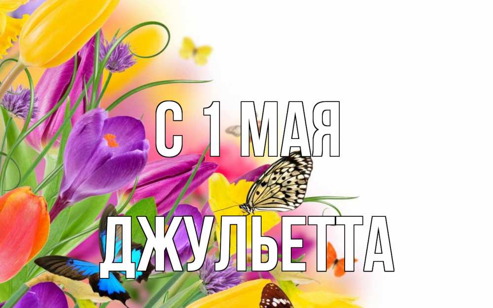 Открытка на каждый день с именем, Джульетта С 1 мая С 1 мая Прикольная открытка с пожеланием онлайн скачать бесплатно 