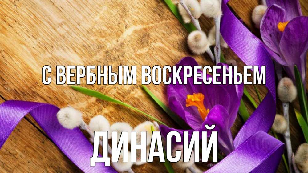 Открытка на каждый день с именем, Динасий С вербным воскресеньем верба, стол, цветы Прикольная открытка с пожеланием онлайн скачать бесплатно 