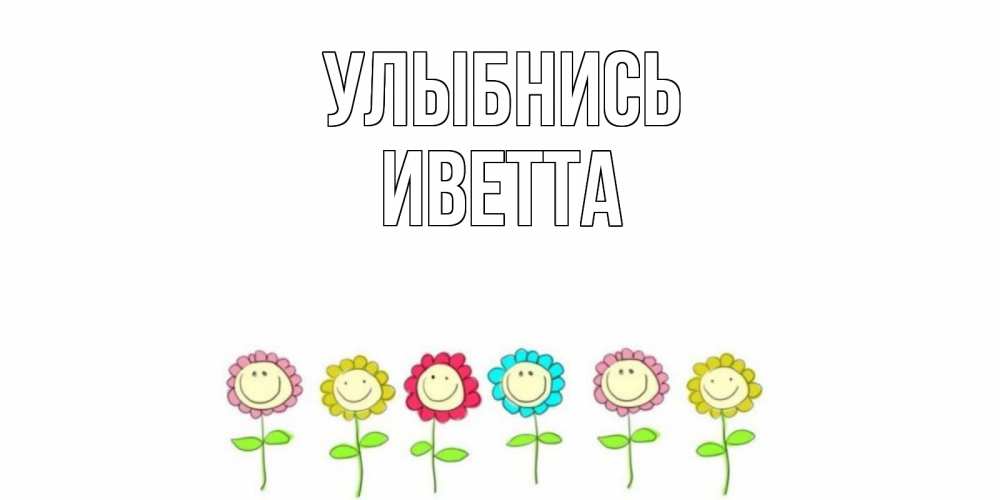 Открытка на каждый день с именем, Иветта Улыбнись улыбка, цветы Прикольная открытка с пожеланием онлайн скачать бесплатно 