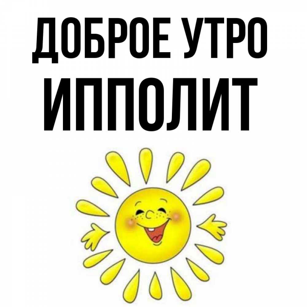 Открытка на каждый день с именем, Ипполит Доброе утро улыбка Прикольная открытка с пожеланием онлайн скачать бесплатно 