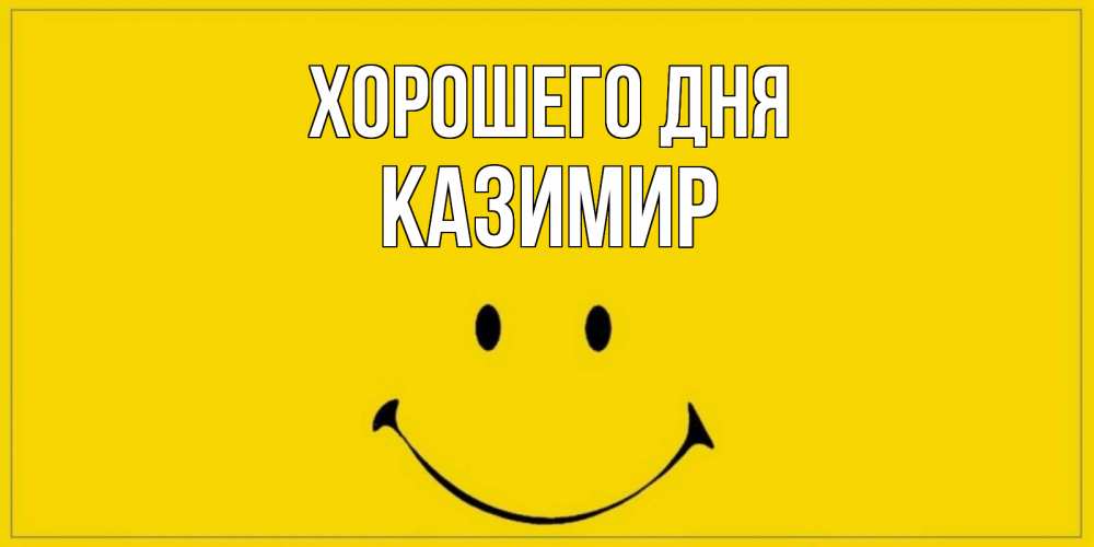 Открытка на каждый день с именем, Казимир Хорошего дня улыбка Прикольная открытка с пожеланием онлайн скачать бесплатно 