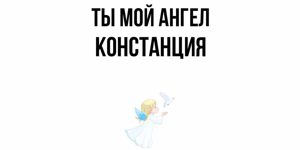 Открытка на каждый день с именем, Констанция Ты мой ангел ангел, голубь Прикольная открытка с пожеланием онлайн скачать бесплатно 