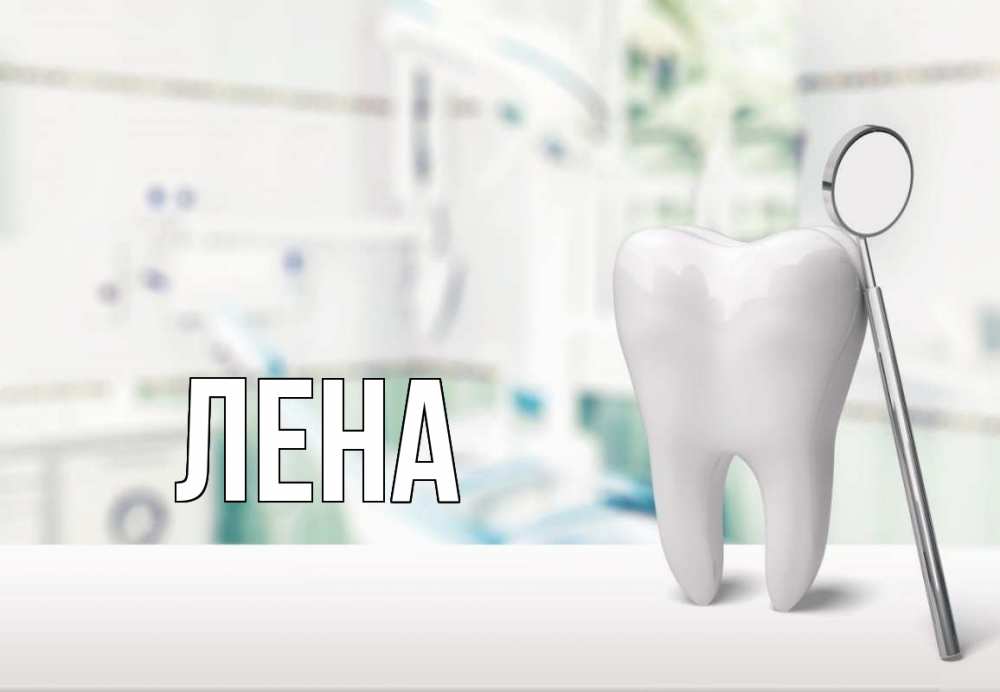 Открытка на каждый день с именем, Лена Главная с днем стоматолога Прикольная открытка с пожеланием онлайн скачать бесплатно 