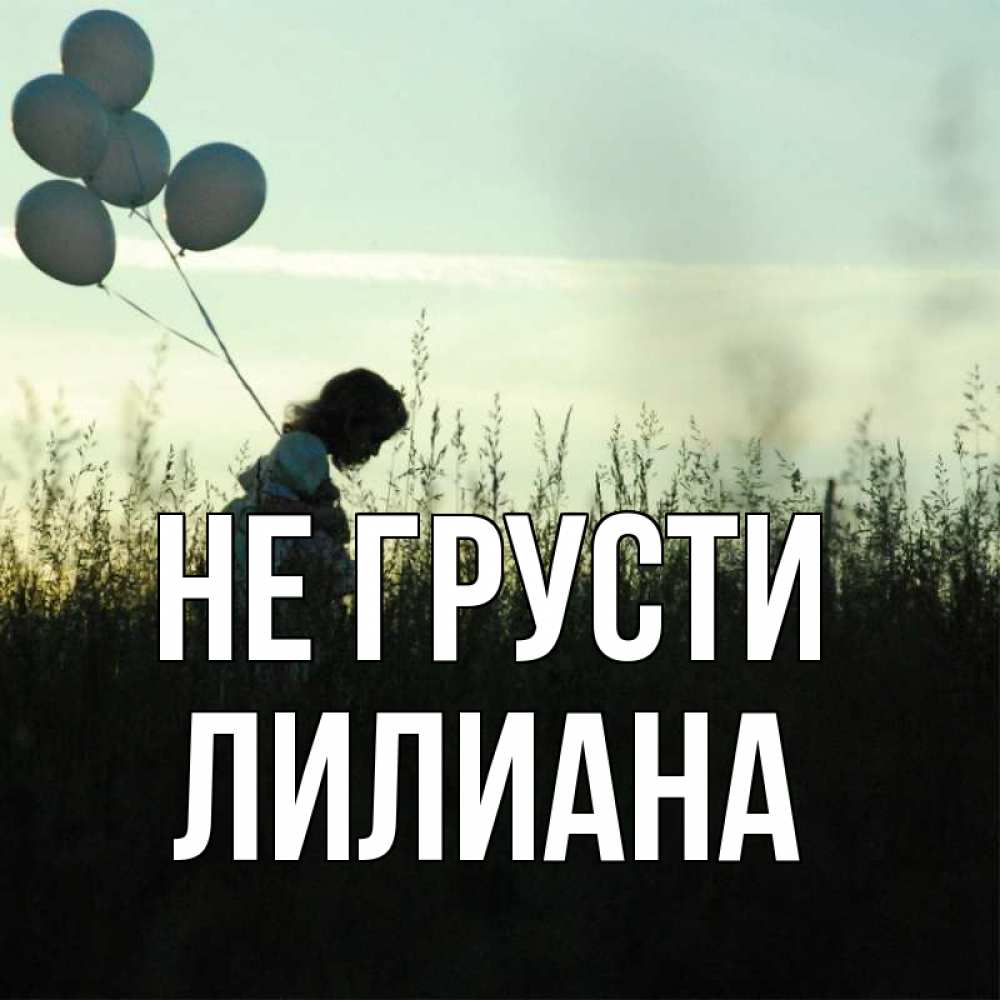 Открытка на каждый день с именем, Лилиана Не грусти ребенок Прикольная открытка с пожеланием онлайн скачать бесплатно 