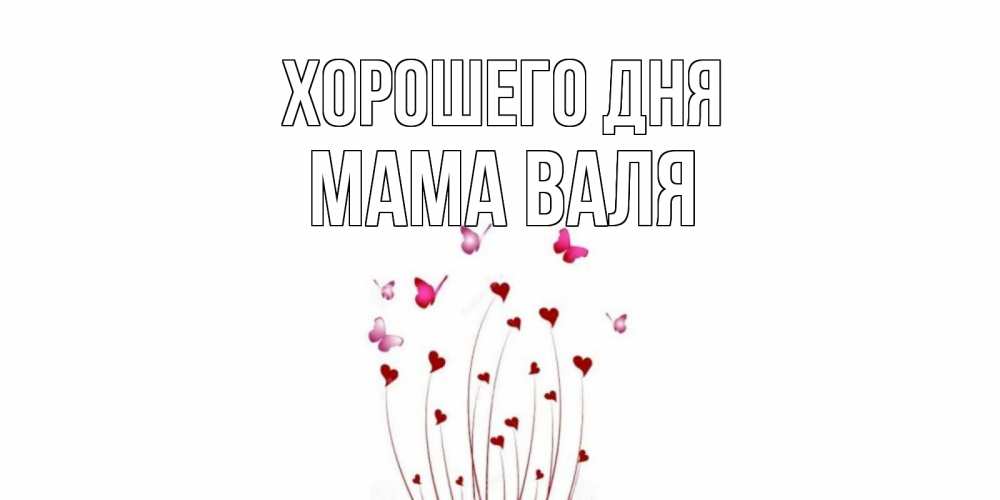 Открытка на каждый день с именем, Мама-Валя Хорошего дня отличного дня Прикольная открытка с пожеланием онлайн скачать бесплатно 