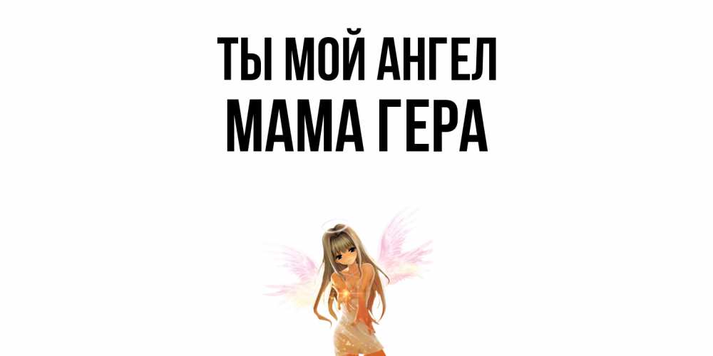 Открытка на каждый день с именем, Мама-Гера Ты мой ангел ангел, аниме Прикольная открытка с пожеланием онлайн скачать бесплатно 