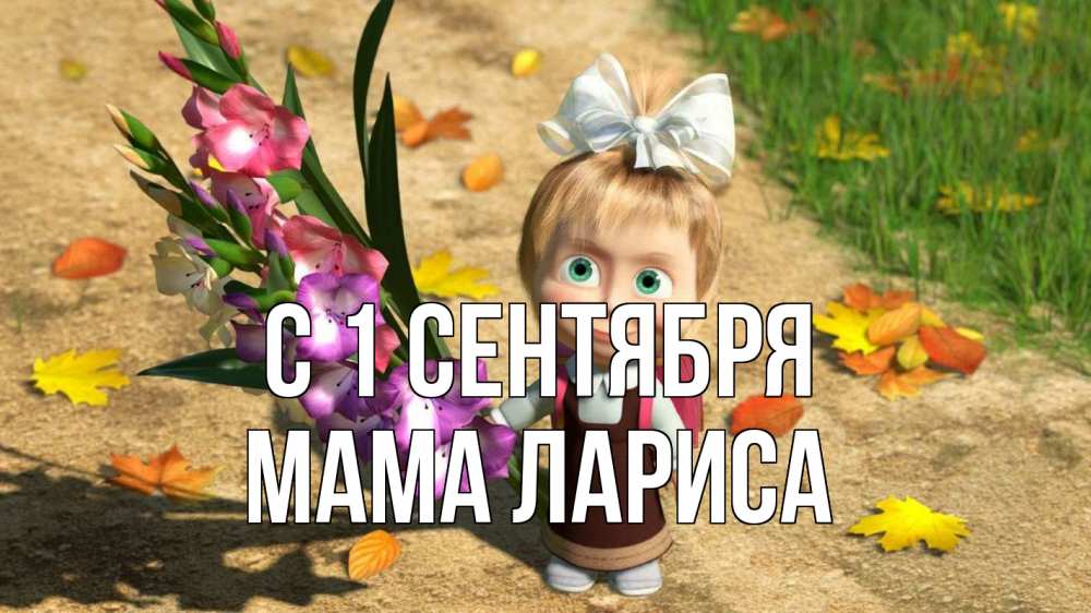 Открытка на каждый день с именем, Мама-Лариса С 1 сентября 1 сентября Прикольная открытка с пожеланием онлайн скачать бесплатно 