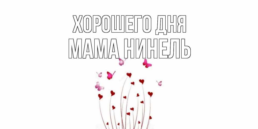 Открытка на каждый день с именем, Мама-Нинель Хорошего дня отличного дня Прикольная открытка с пожеланием онлайн скачать бесплатно 