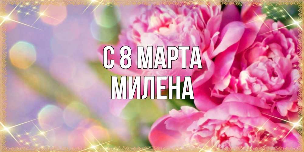 Открытка на каждый день с именем, Милена С 8 МАРТА красивые открытки с текстом для любимых дам Прикольная открытка с пожеланием онлайн скачать бесплатно 
