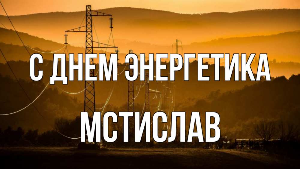 Открытка на каждый день с именем, Мстислав С днем энергетика ЛЭП провода горы закат Прикольная открытка с пожеланием онлайн скачать бесплатно 
